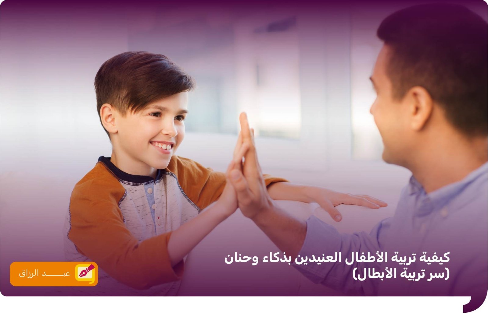 كيفية تربية الأطفال العنيدين بذكاء وحنان (سر تربية الأبطال)