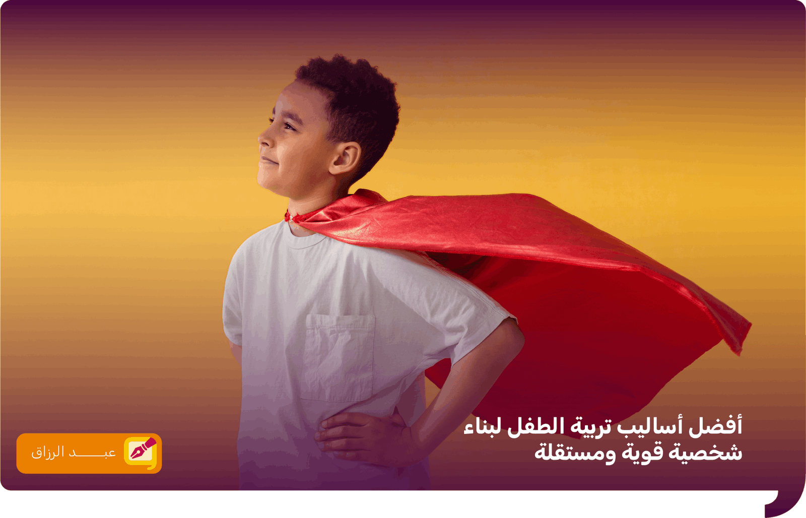 أفضل أساليب تربية الطفل لبناء شخصية قوية ومستقلة